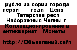 2 рубля из серии города-герои 2001 года › Цена ­ 45 - Татарстан респ., Набережные Челны г. Коллекционирование и антиквариат » Монеты   